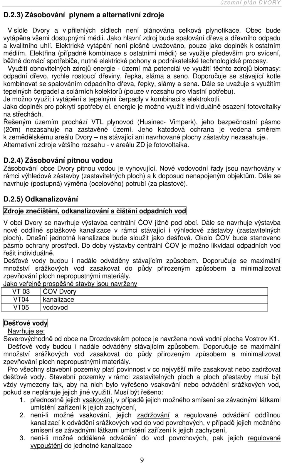 Elektřina (případně kombinace s ostatními médii) se využije především pro svícení, běžné domácí spotřebiče, nutné elektrické pohony a podnikatelské technologické procesy.