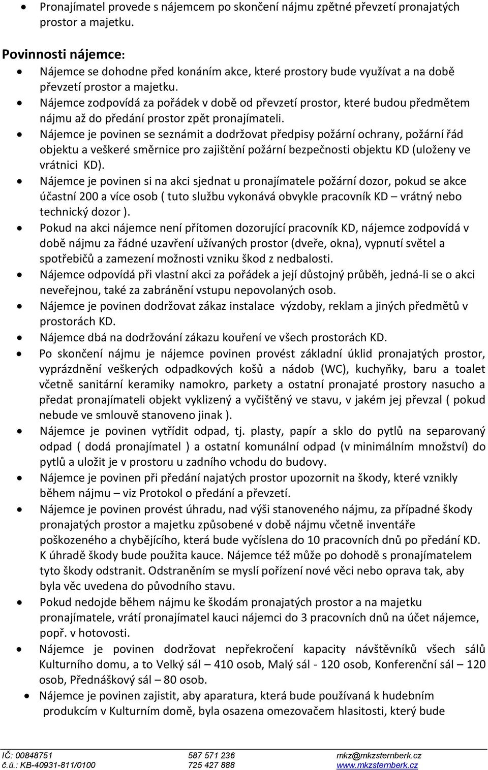 Nájemce zodpovídá za pořádek v době od převzetí prostor, které budou předmětem nájmu až do předání prostor zpět pronajímateli.