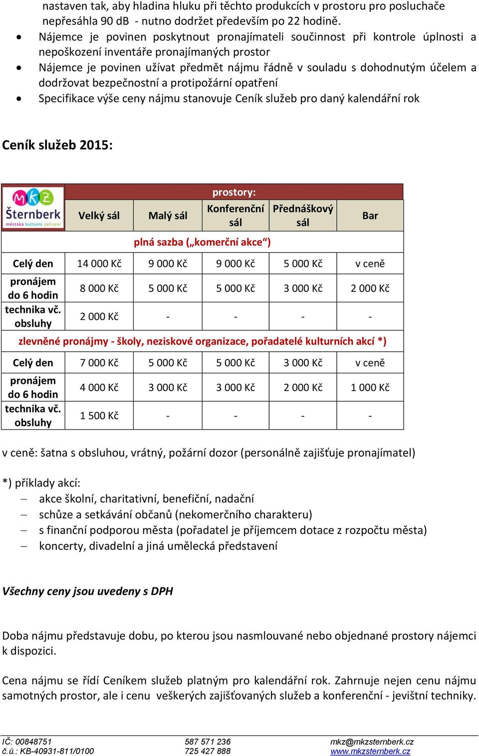a dodržovat bezpečnostní a protipožární opatření Specifikace výše ceny nájmu stanovuje Ceník služeb pro daný kalendářní rok Ceník služeb 2015: Velký sál Malý sál prostory: Konferenční sál plná sazba