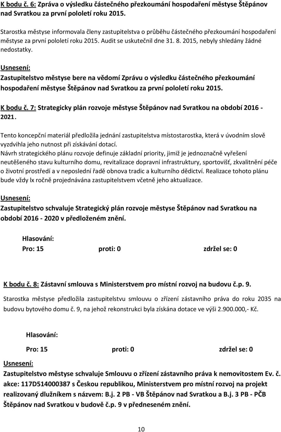 2015, nebyly shledány žádné nedostatky. Zastupitelstvo městyse bere na vědomí Zprávu o výsledku částečného přezkoumání hospodaření městyse Štěpánov nad Svratkou za první pololetí roku 2015. K bodu č.