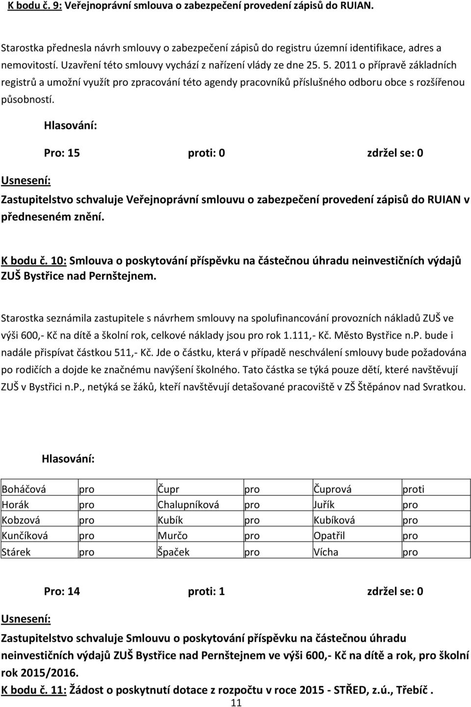 Zastupitelstvo schvaluje Veřejnoprávní smlouvu o zabezpečení provedení zápisů do RUIAN v předneseném znění. K bodu č.