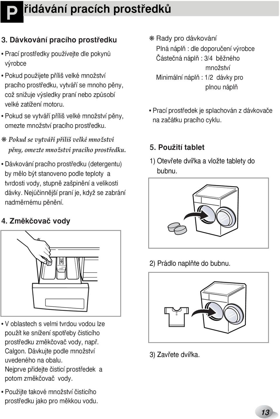 zpûsobí velké zatíïení motoru. Pokud se vytváfií pfiíli velké mnoïství pûny, omezte mnoïství pracího prostfiedku.