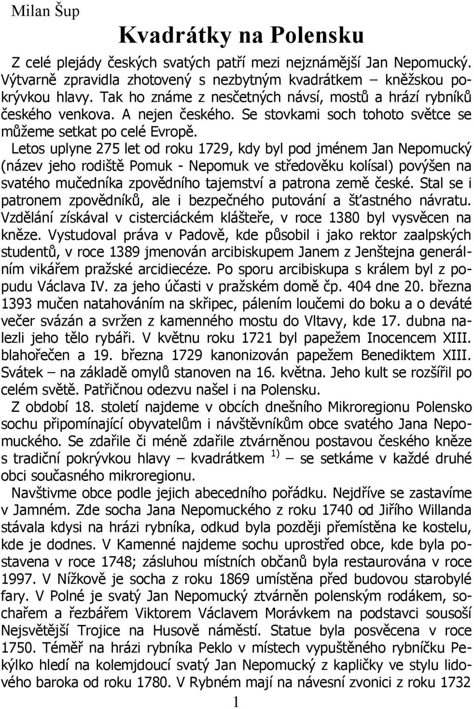 Letos uplyne 275 let od roku 1729, kdy byl pod jménem Jan Nepomucký (název jeho rodiště Pomuk - Nepomuk ve středověku kolísal) povýšen na svatého mučedníka zpovědního tajemství a patrona země české.