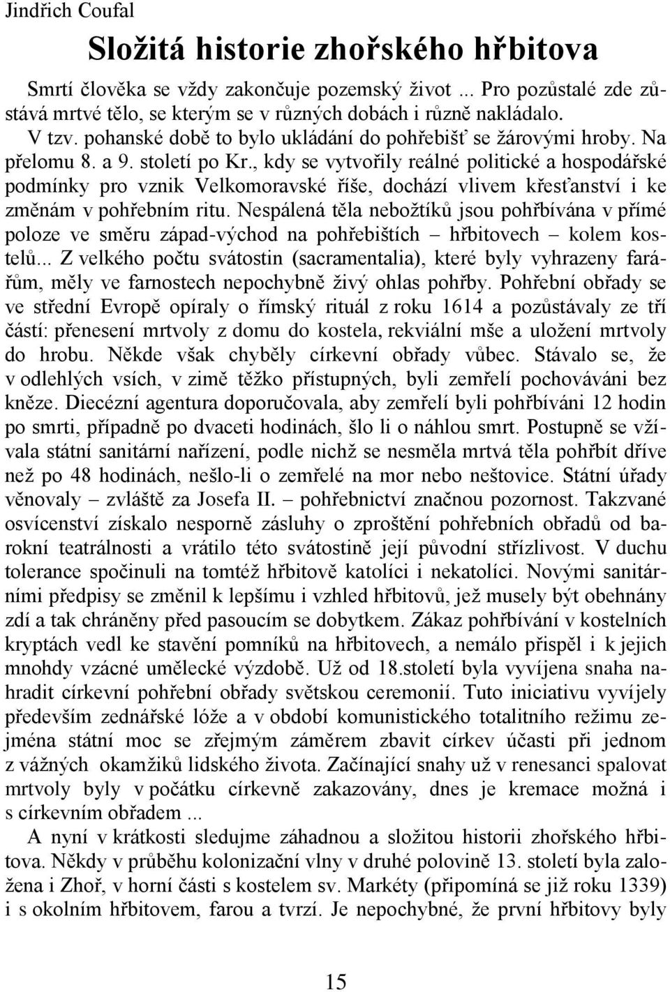 , kdy se vytvořily reálné politické a hospodářské podmínky pro vznik Velkomoravské říše, dochází vlivem křesťanství i ke změnám v pohřebním ritu.