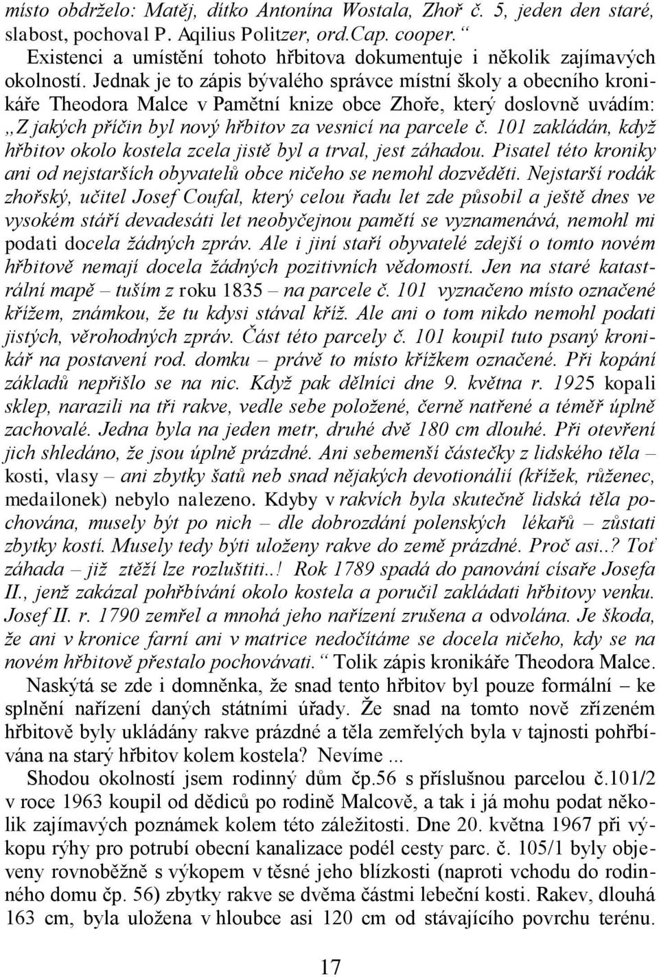 Jednak je to zápis bývalého správce místní školy a obecního kronikáře Theodora Malce v Pamětní knize obce Zhoře, který doslovně uvádím: Z jakých příčin byl nový hřbitov za vesnicí na parcele č.