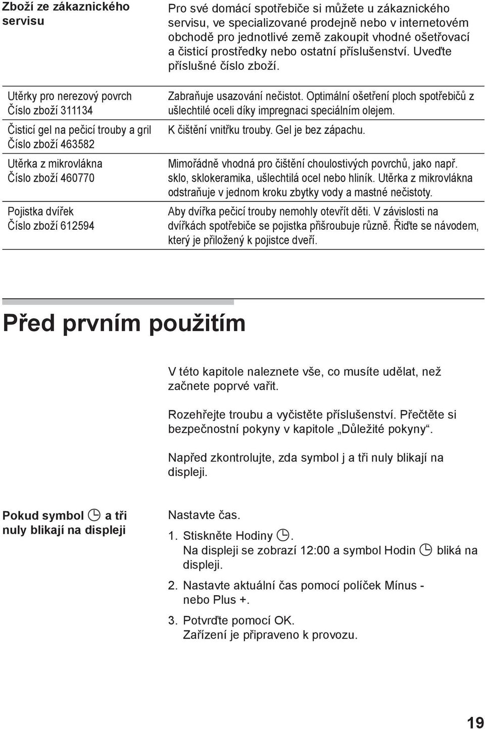 ostatní příslušenství. Uveďte příslušné číslo zboží. Zabraňuje usazování nečistot. Optimální ošetření ploch spotřebičů z ušlechtilé oceli díky impregnaci speciálním olejem. K čištění vnitřku trouby.