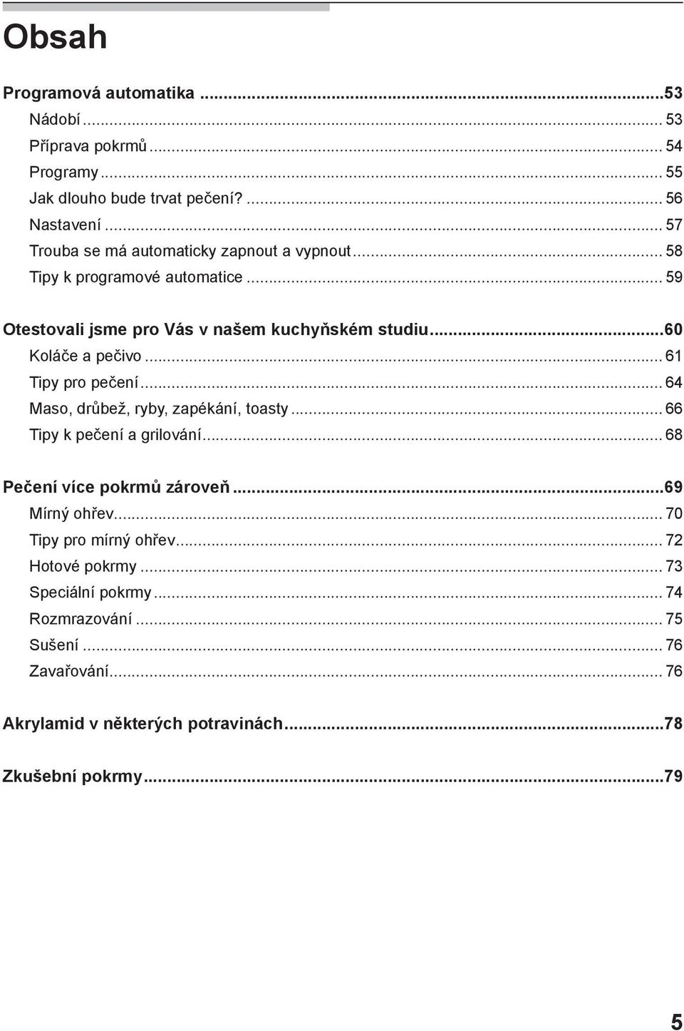 ..60 Koláče a pečivo... 61 Tipy pro pečení... 64 Maso, drůbež, ryby, zapékání, toasty... 66 Tipy k pečení a grilování... 68 Pečení více pokrmů zároveň.