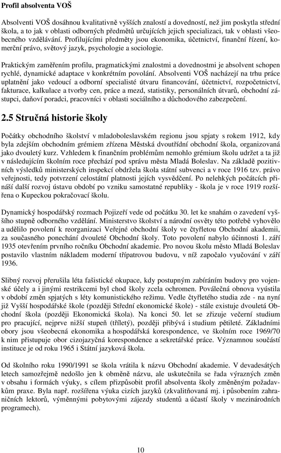 Praktickým zaměřením profilu, pragmatickými znalostmi a dovednostmi je absolvent schopen rychlé, dynamické adaptace v konkrétním povolání.