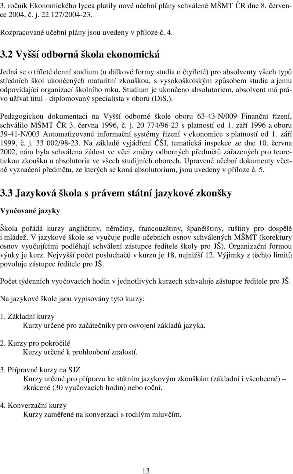 studia a jemu odpovídající organizací školního roku. Studium je ukončeno absolutoriem, absolvent má právo užívat titul - diplomovaný specialista v oboru (DiS.).