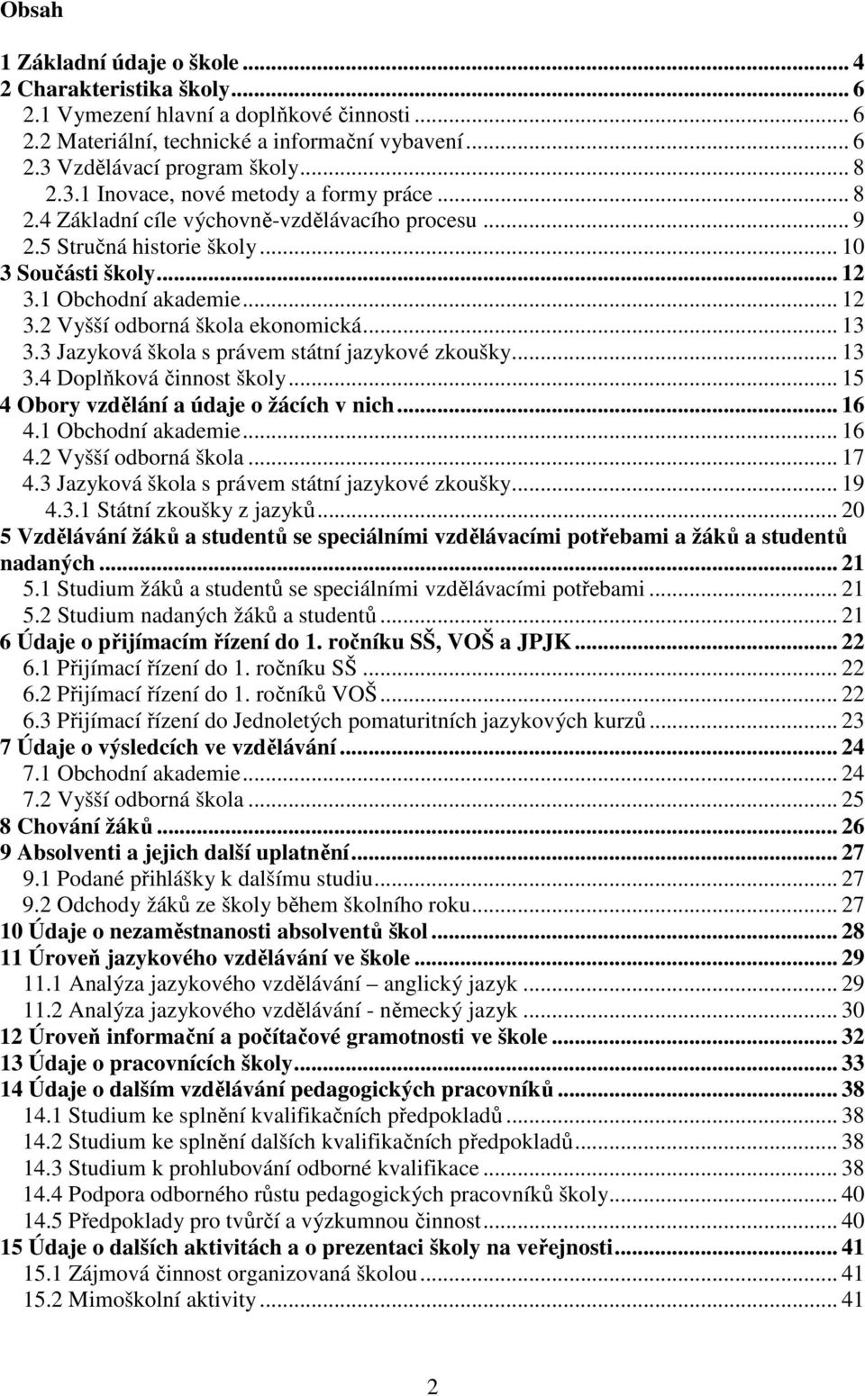 .. 13 3.3 Jazyková škola s právem státní jazykové zkoušky... 13 3.4 Doplňková činnost školy... 15 4 Obory vzdělání a údaje o žácích v nich... 16 4.1 Obchodní akademie... 16 4.2 Vyšší odborná škola.