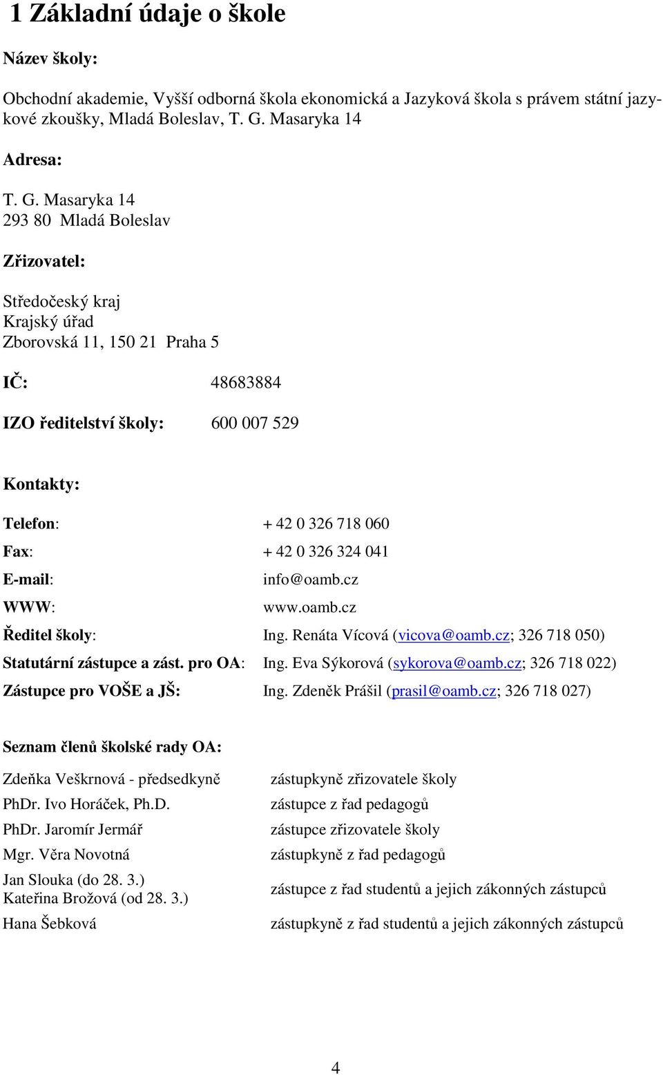 Masaryka 14 293 80 Mladá Boleslav Zřizovatel: Středočeský kraj Krajský úřad Zborovská 11, 150 21 Praha 5 IČ: 48683884 IZO ředitelství školy: 600 007 529 Kontakty: Telefon: + 42 0 326 718 060 Fax: +