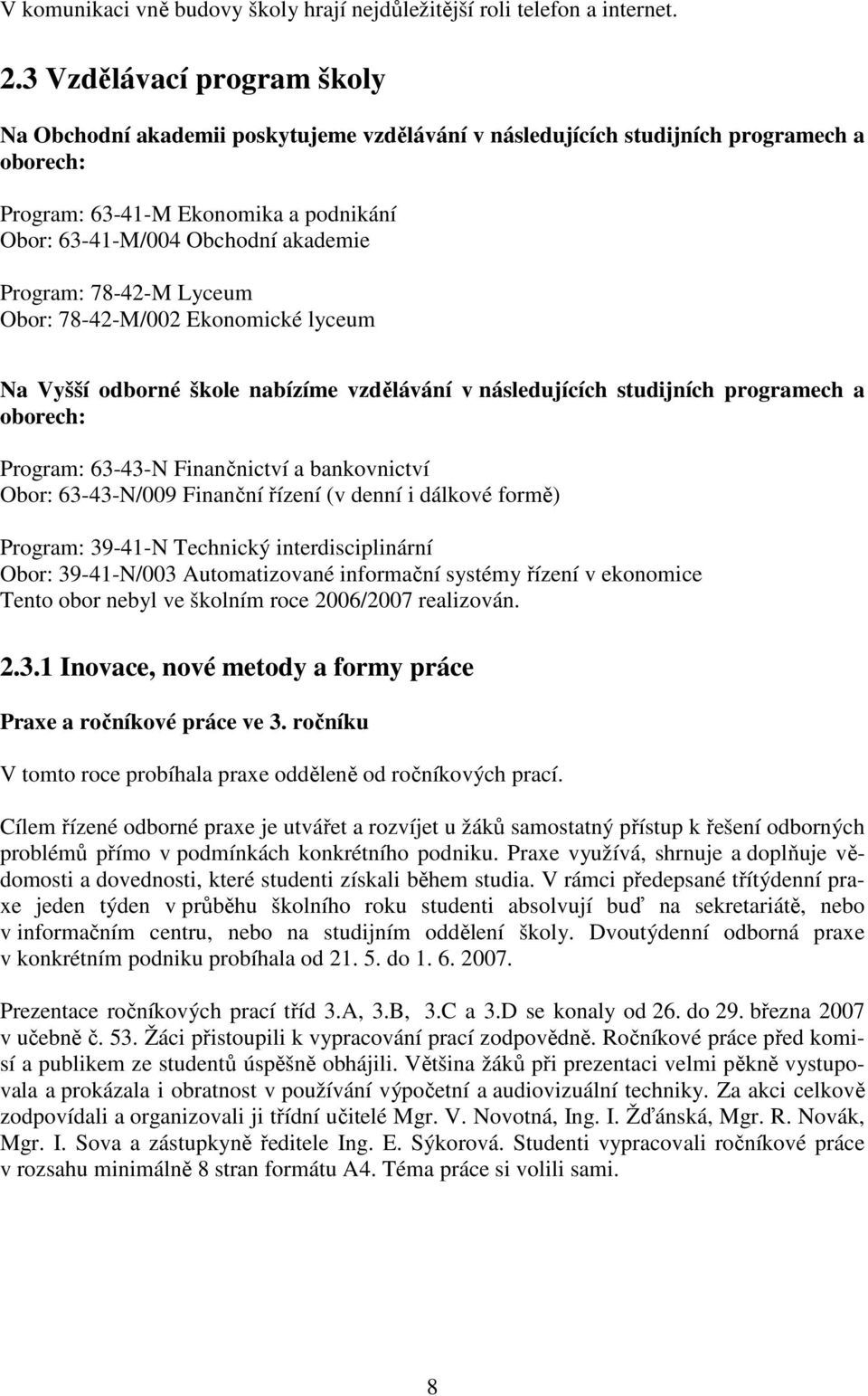 Program: 78-42-M Lyceum Obor: 78-42-M/002 Ekonomické lyceum Na Vyšší odborné škole nabízíme vzdělávání v následujících studijních programech a oborech: Program: 63-43-N Finančnictví a bankovnictví