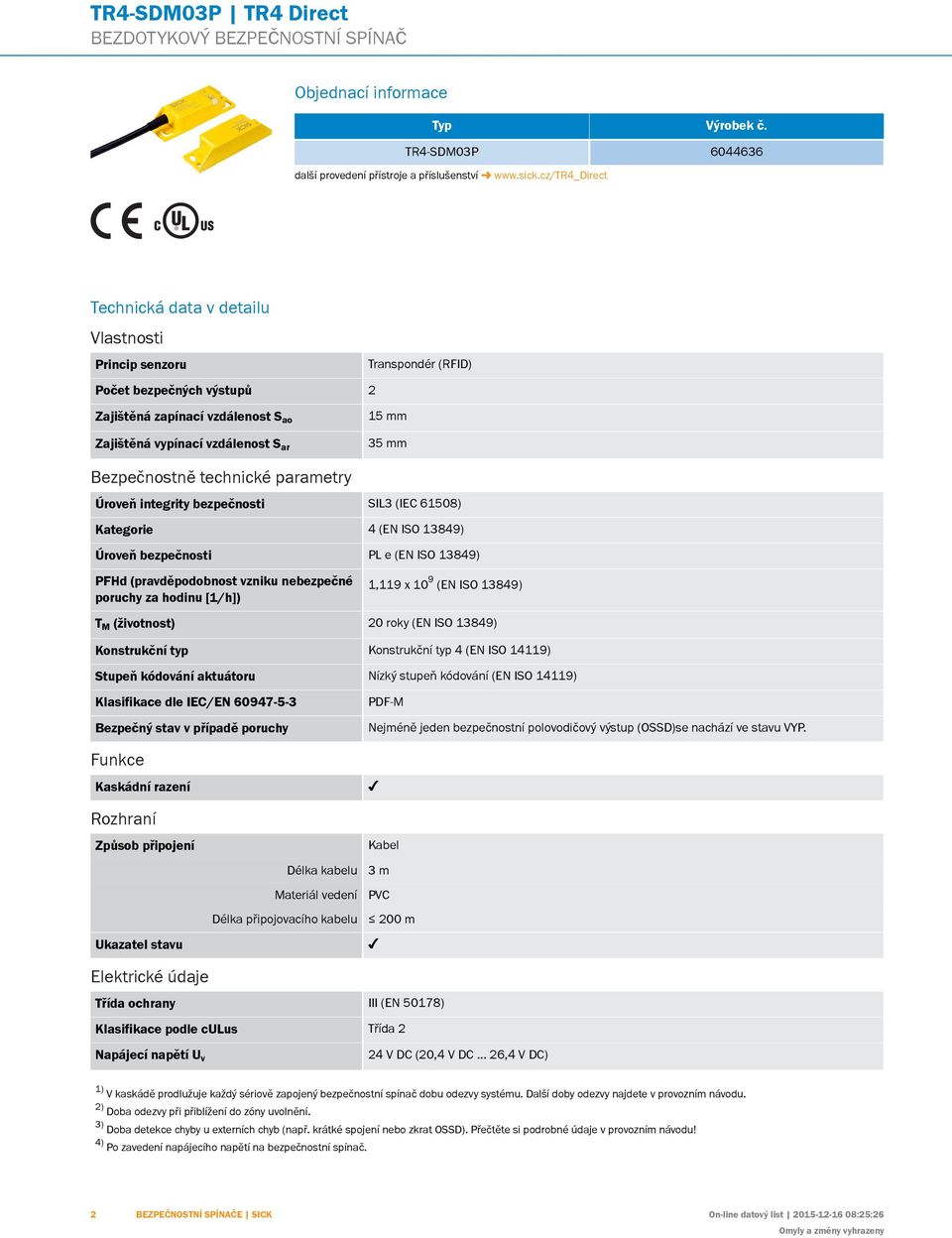 cz/tr4_direct Transpondér (RFID) Zajištěná vypínací vzdálenost S ar 35 mm H I J K L M N O P Q R S T Bezpečnostně technické parametry Úroveň integrity bezpečnosti SIL3 (IEC 61508) Kategorie 4 (EN ISO