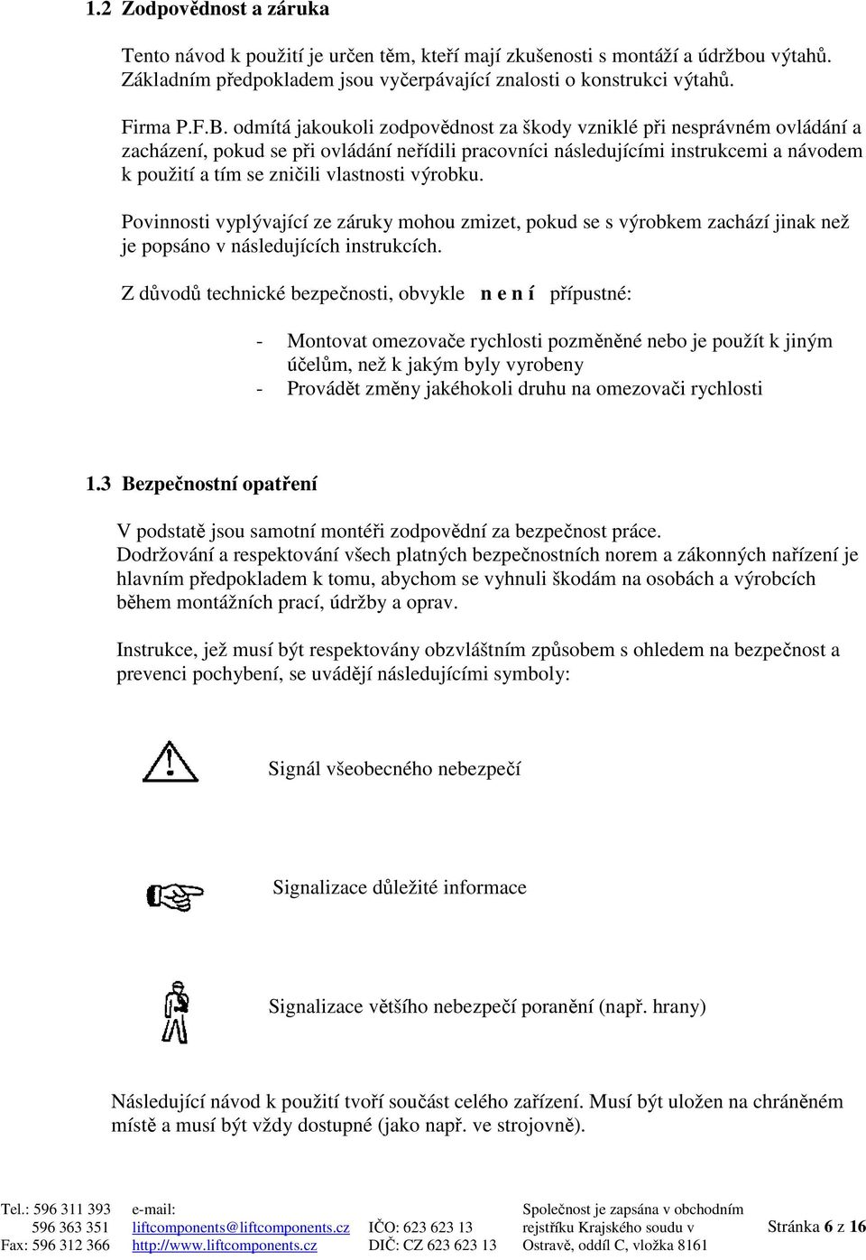 výrobku. Povinnosti vyplývající ze záruky mohou zmizet, pokud se s výrobkem zachází jinak než je popsáno v následujících instrukcích.