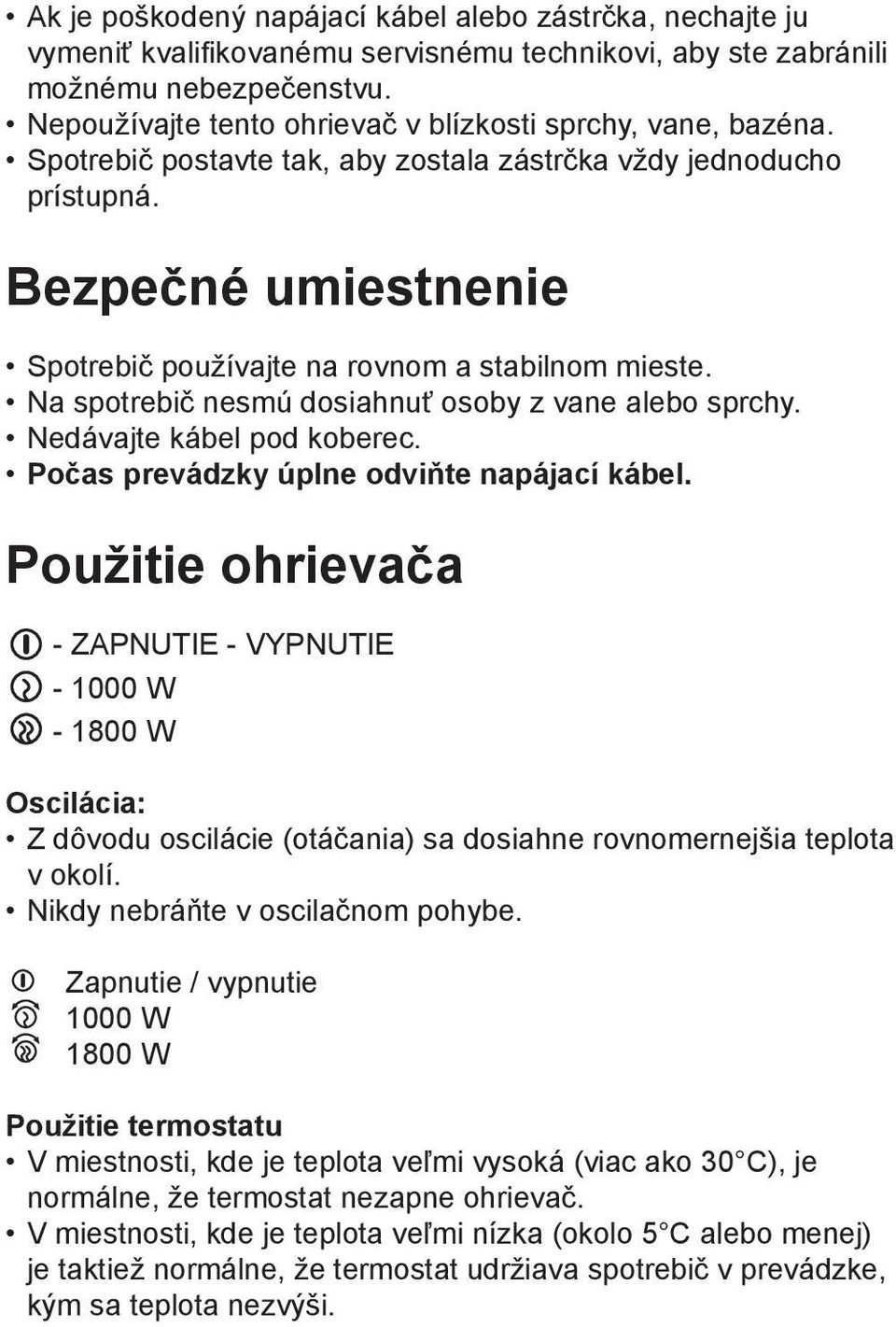 Bezpečné umiestnenie Spotrebič používajte na rovnom a stabilnom mieste. Na spotrebič nesmú dosiahnuť osoby z vane alebo sprchy. Nedávajte kábel pod koberec.