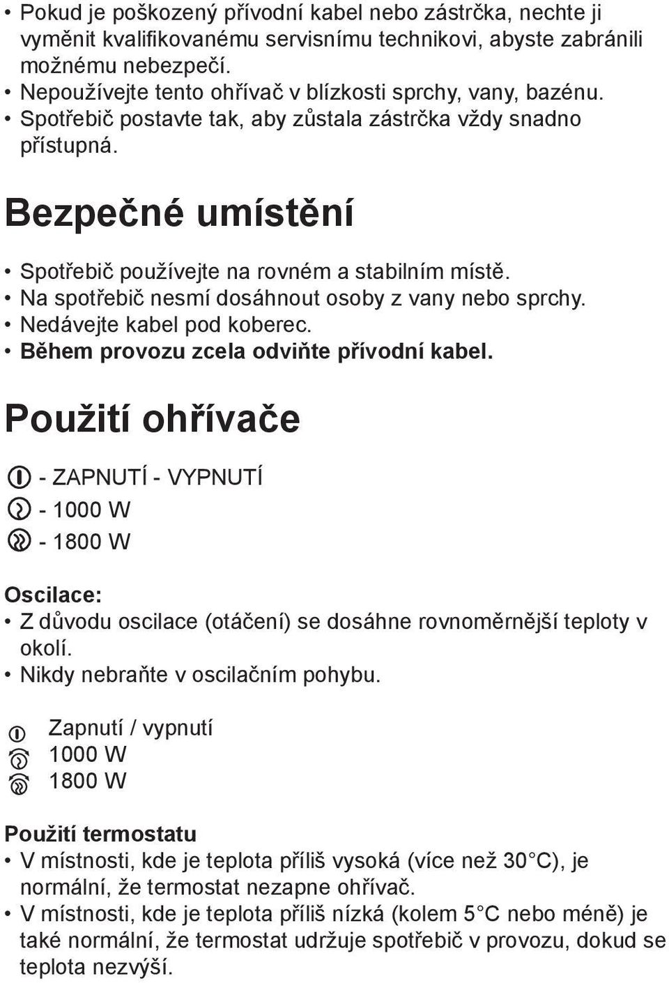 Na spotřebič nesmí dosáhnout osoby z vany nebo sprchy. Nedávejte kabel pod koberec. Během provozu zcela odviňte přívodní kabel.