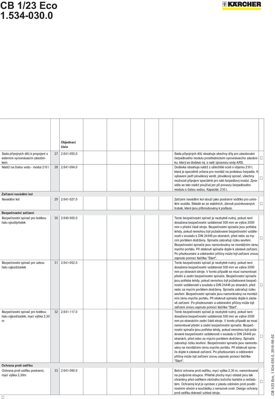 Nádrž na čistou vodu - modul 210 l 28 2.641-094.0 Dodávka obsahuje nádrž z ušlechtilé oceli o objemu 210 l, která je speciálně určena pro montáž na podstavu čerpadla.