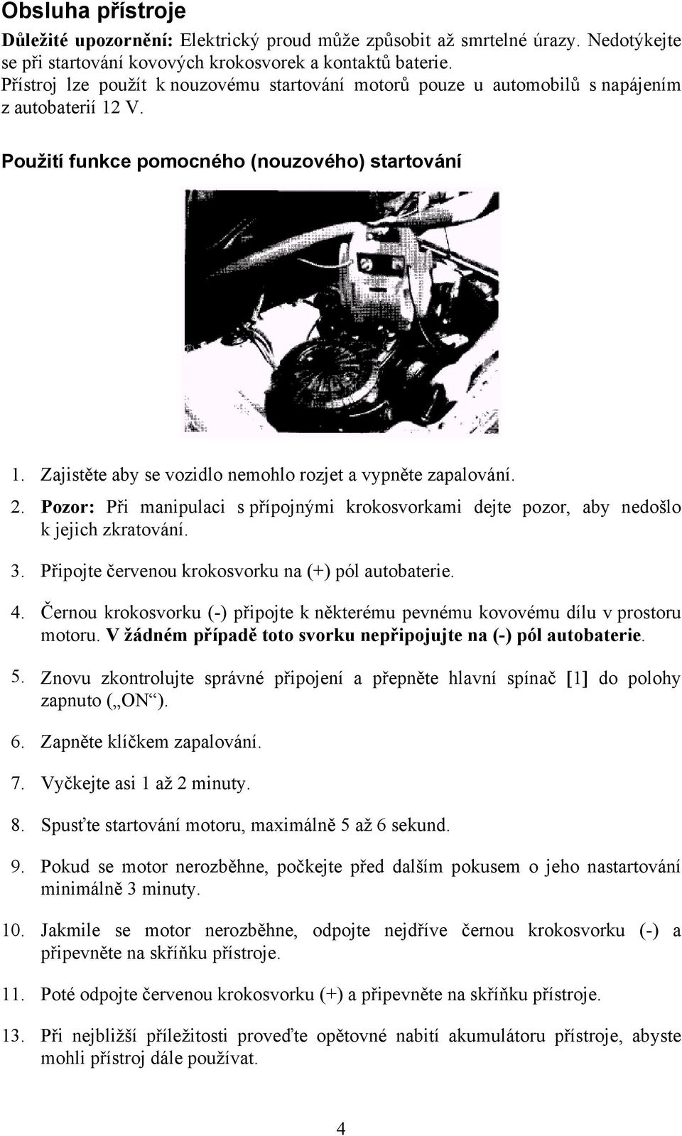 Zajistěte aby se vozidlo nemohlo rozjet a vypněte zapalování. 2. Pozor: Při manipulaci s přípojnými krokosvorkami dejte pozor, aby nedošlo k jejich zkratování. 3.
