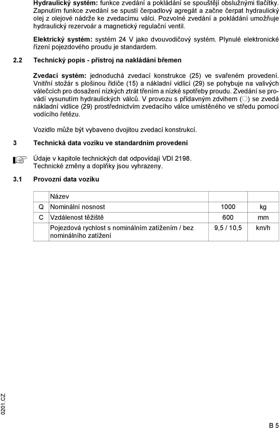 Plynulé elektronické řízení pojezdového proudu je standardem. 2.2 Technický popis - přístroj na nakládání břemen Zvedací systém: jednoduchá zvedací konstrukce (25) ve svařeném provedení.