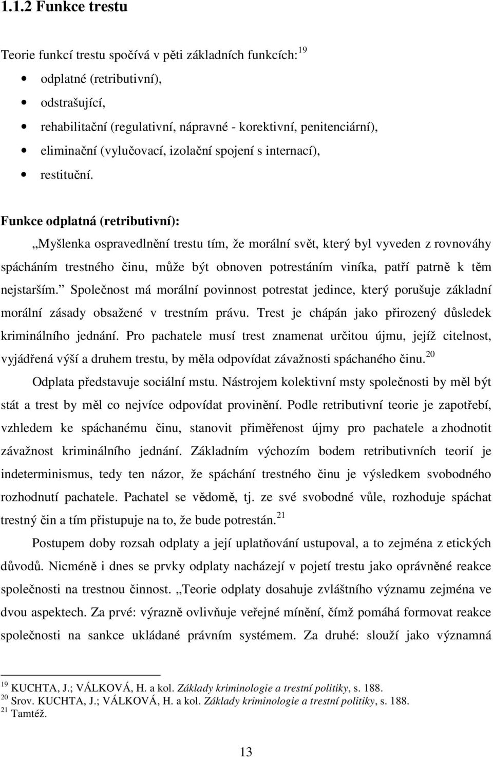 Funkce odplatná (retributivní): Myšlenka ospravedlnění trestu tím, že morální svět, který byl vyveden z rovnováhy spácháním trestného činu, může být obnoven potrestáním viníka, patří patrně k těm