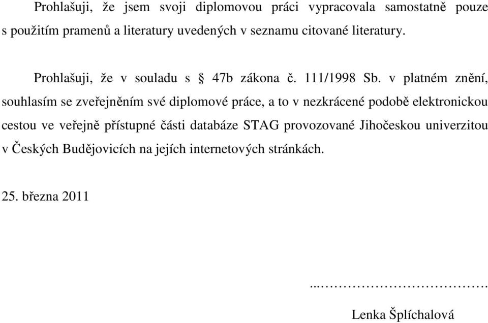 v platném znění, souhlasím se zveřejněním své diplomové práce, a to v nezkrácené podobě elektronickou cestou ve veřejně