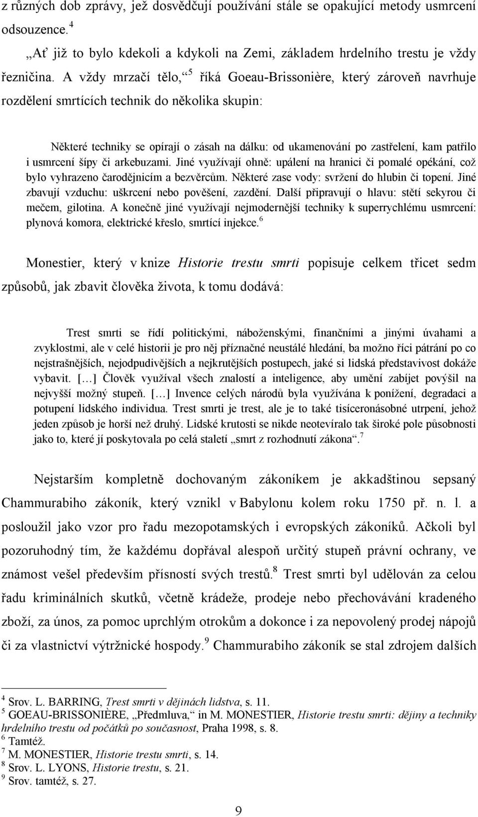 patřilo i usmrcení šípy či arkebuzami. Jiné využívají ohně: upálení na hranici či pomalé opékání, což bylo vyhrazeno čarodějnicím a bezvěrcům. Některé zase vody: svržení do hlubin či topení.