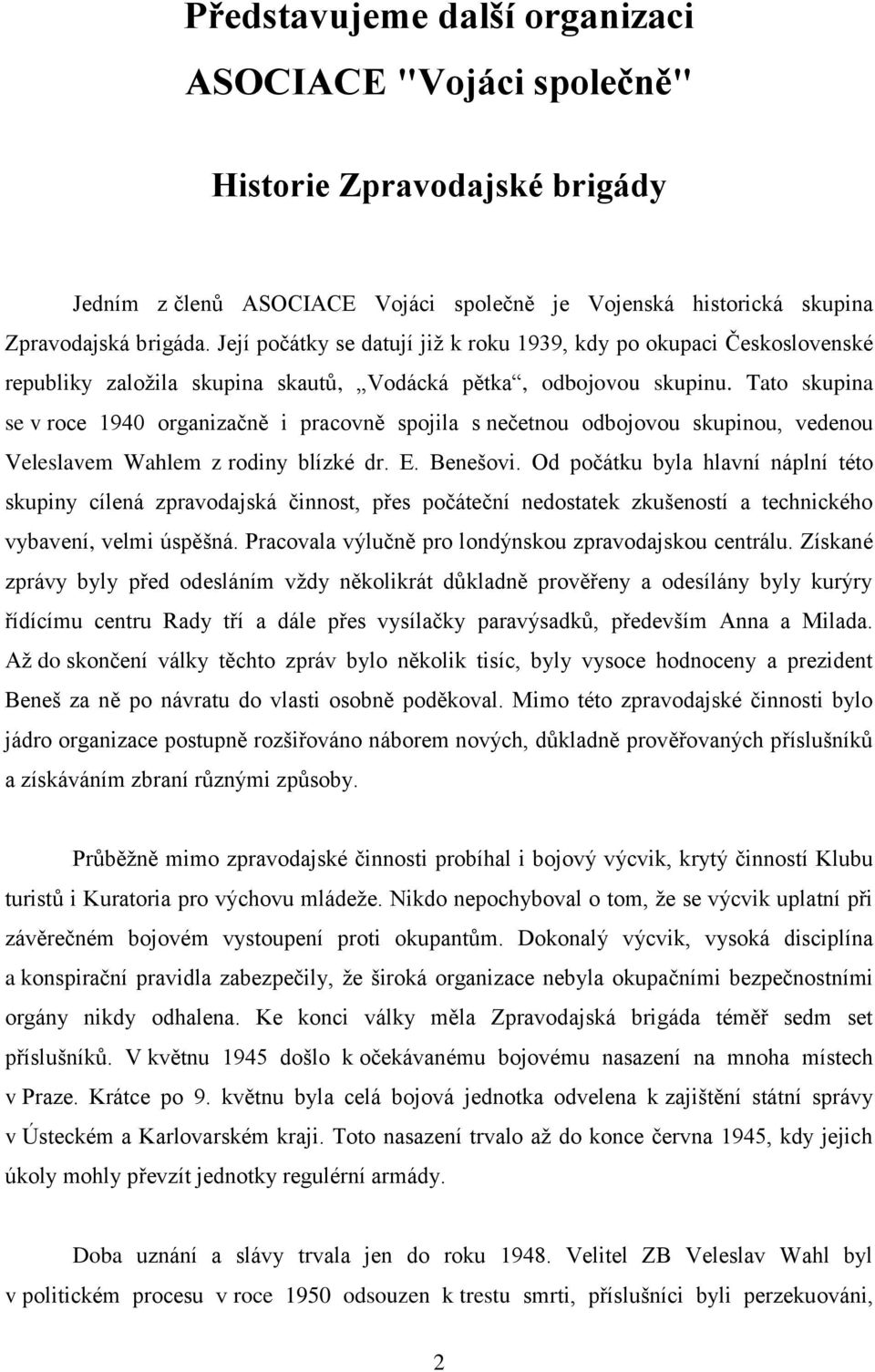 Tato skupina se v roce 1940 organizačně i pracovně spojila s nečetnou odbojovou skupinou, vedenou Veleslavem Wahlem z rodiny blízké dr. E. Benešovi.