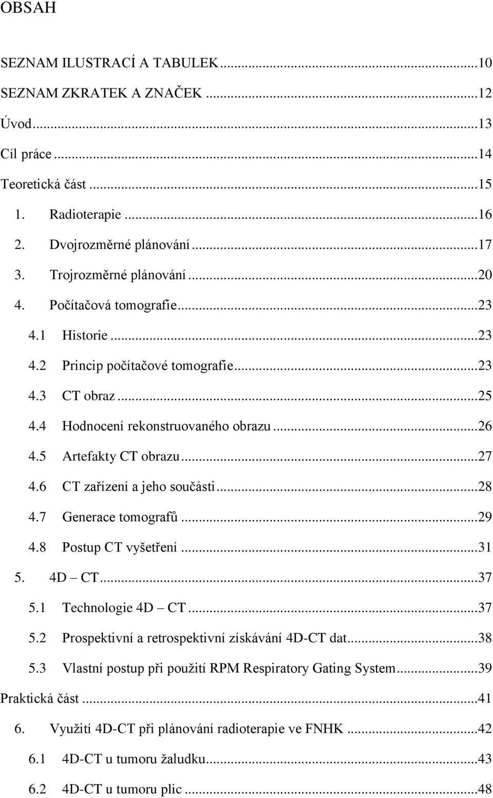 6 CT zařízení a jeho součásti... 28 4.7 Generace tomografů... 29 4.8 Postup CT vyšetření... 31 5. 4D CT... 37 5.1 Technologie 4D CT... 37 5.2 Prospektivní a retrospektivní získávání 4D-CT dat... 38 5.