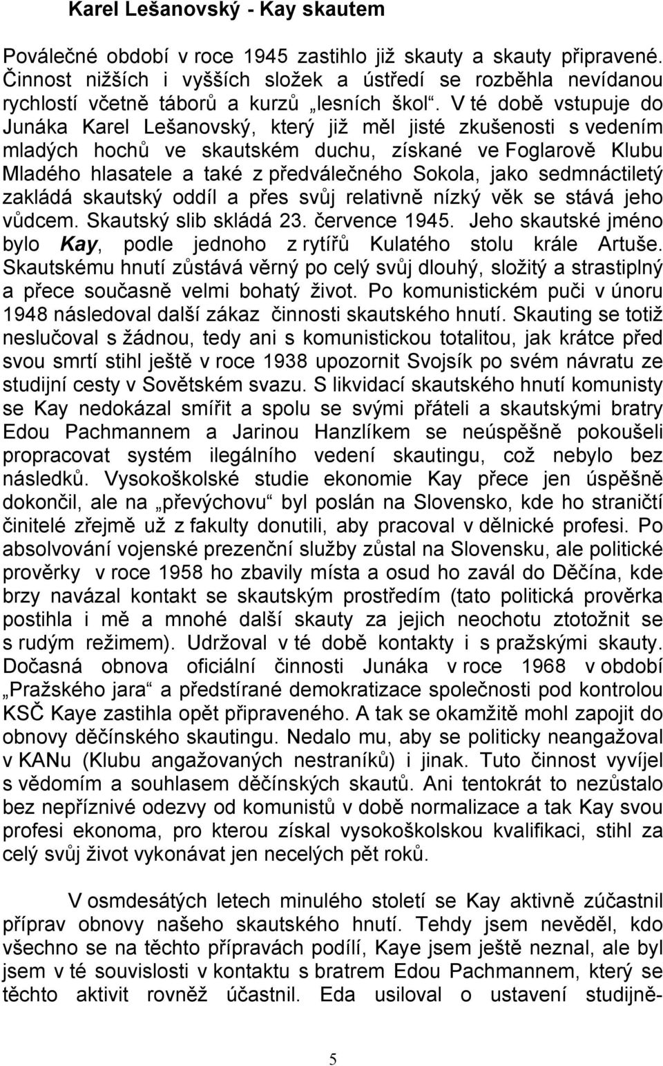 V té době vstupuje do Junáka Karel Lešanovský, který již měl jisté zkušenosti s vedením mladých hochů ve skautském duchu, získané ve Foglarově Klubu Mladého hlasatele a také z předválečného Sokola,