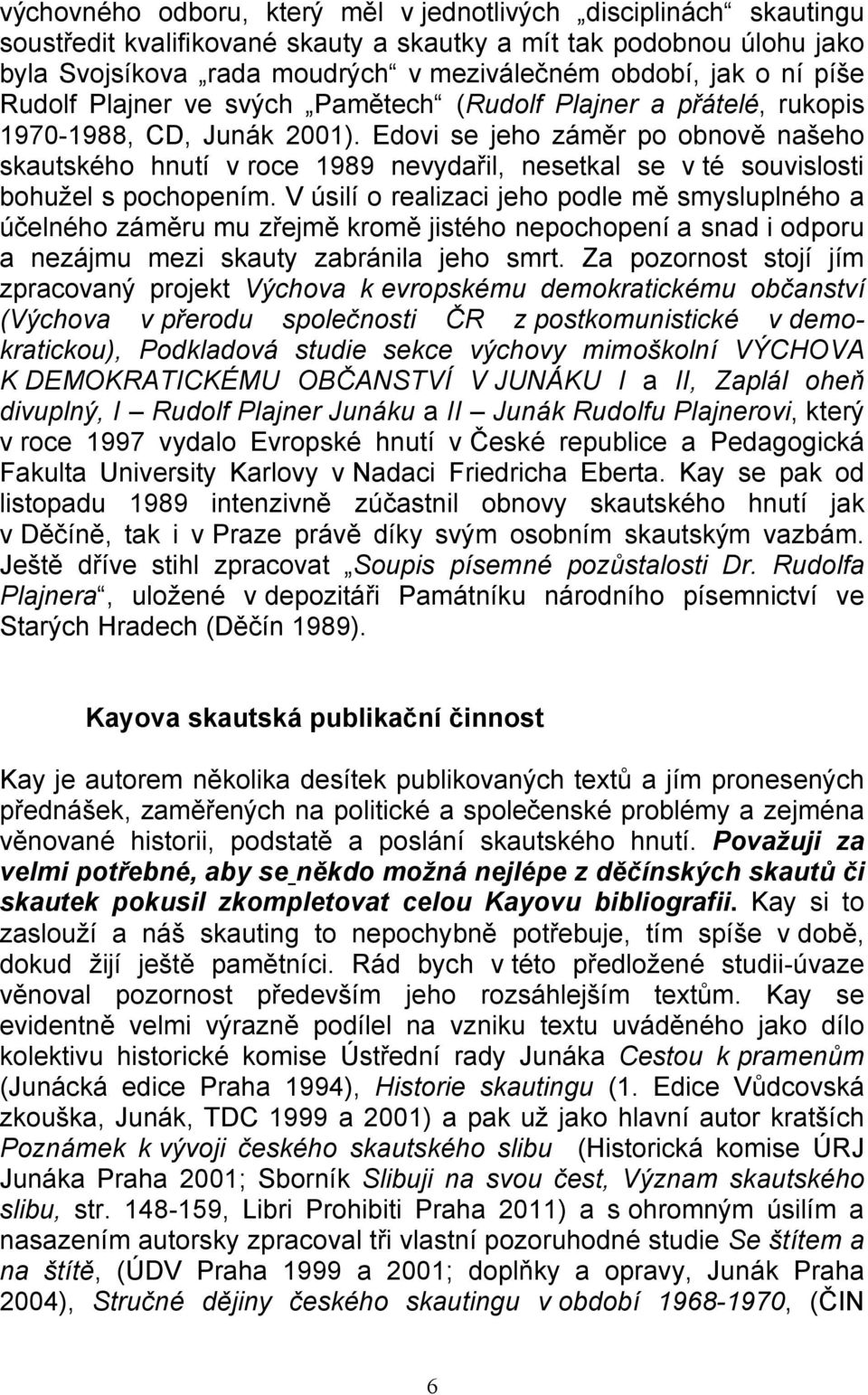 Edovi se jeho záměr po obnově našeho skautského hnutí v roce 1989 nevydařil, nesetkal se v té souvislosti bohužel s pochopením.