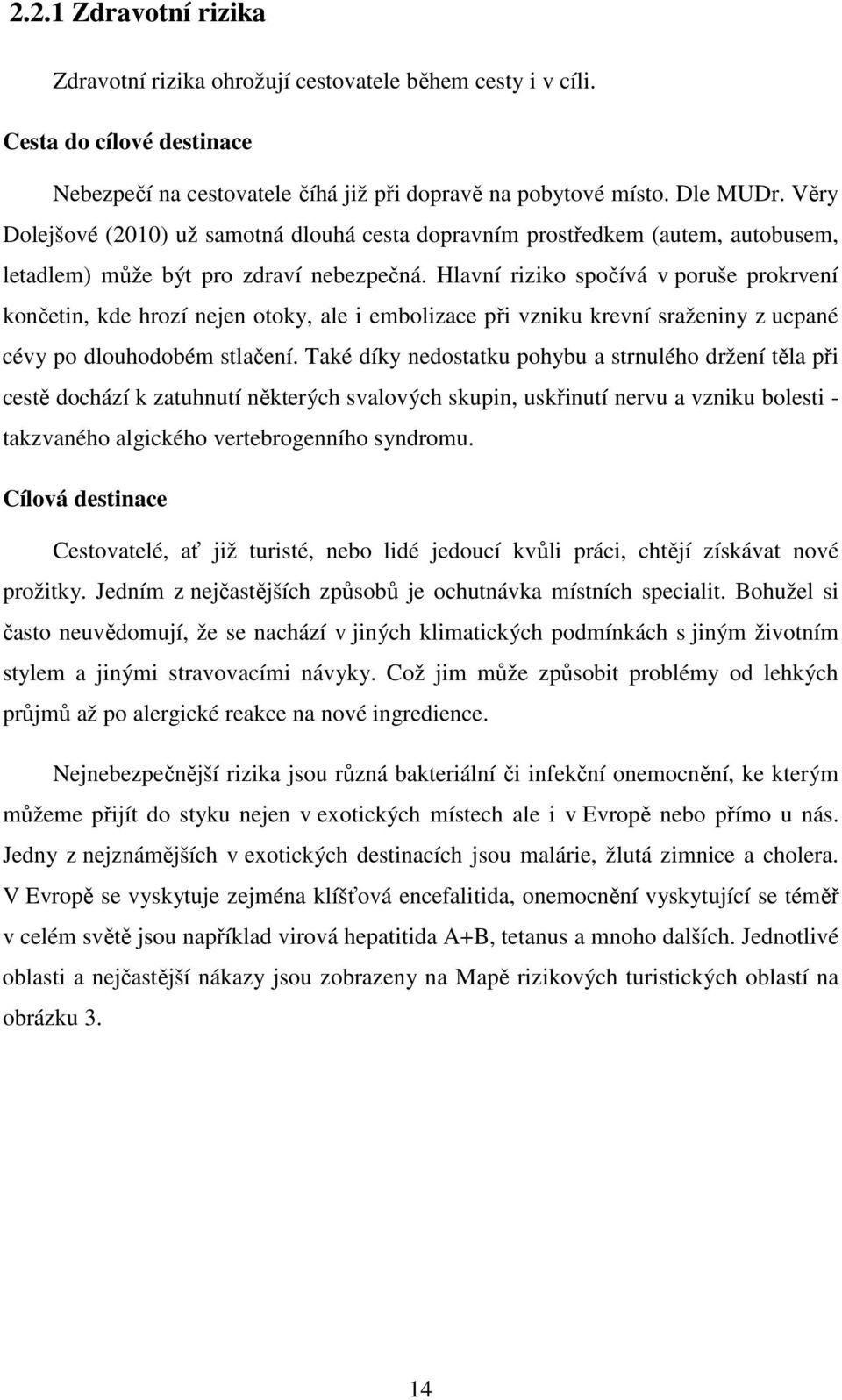 Hlavní riziko spočívá v poruše prokrvení končetin, kde hrozí nejen otoky, ale i embolizace při vzniku krevní sraženiny z ucpané cévy po dlouhodobém stlačení.