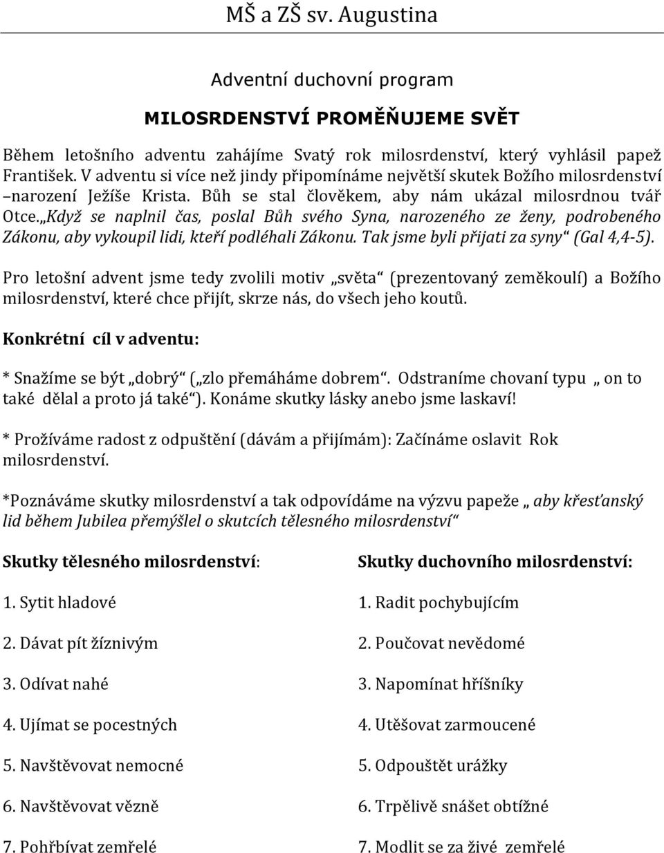 Když se naplnil čas, poslal Bůh svého Syna, narozeného ze ženy, podrobeného Zákonu, aby vykoupil lidi, kteří podléhali Zákonu. Tak jsme byli přijati za syny (Gal 4,4-5).