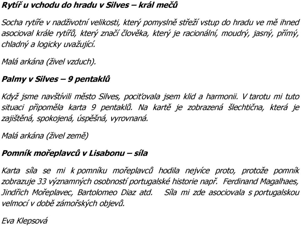 V tarotu mi tuto situaci připoměla karta 9 pentaklů. Na kartě je zobrazená šlechtična, která je zajištěná, spokojená, úspěšná, vyrovnaná.