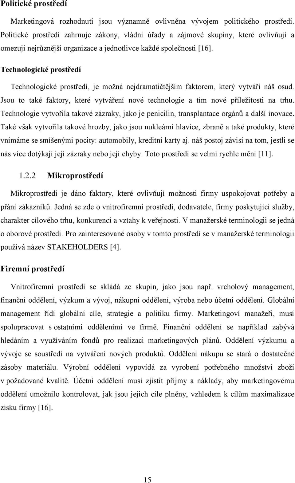 Technologické prostředí Technologické prostředí, je možná nejdramatičtějším faktorem, který vytváří náš osud. Jsou to také faktory, které vytváření nové technologie a tím nové příležitosti na trhu.