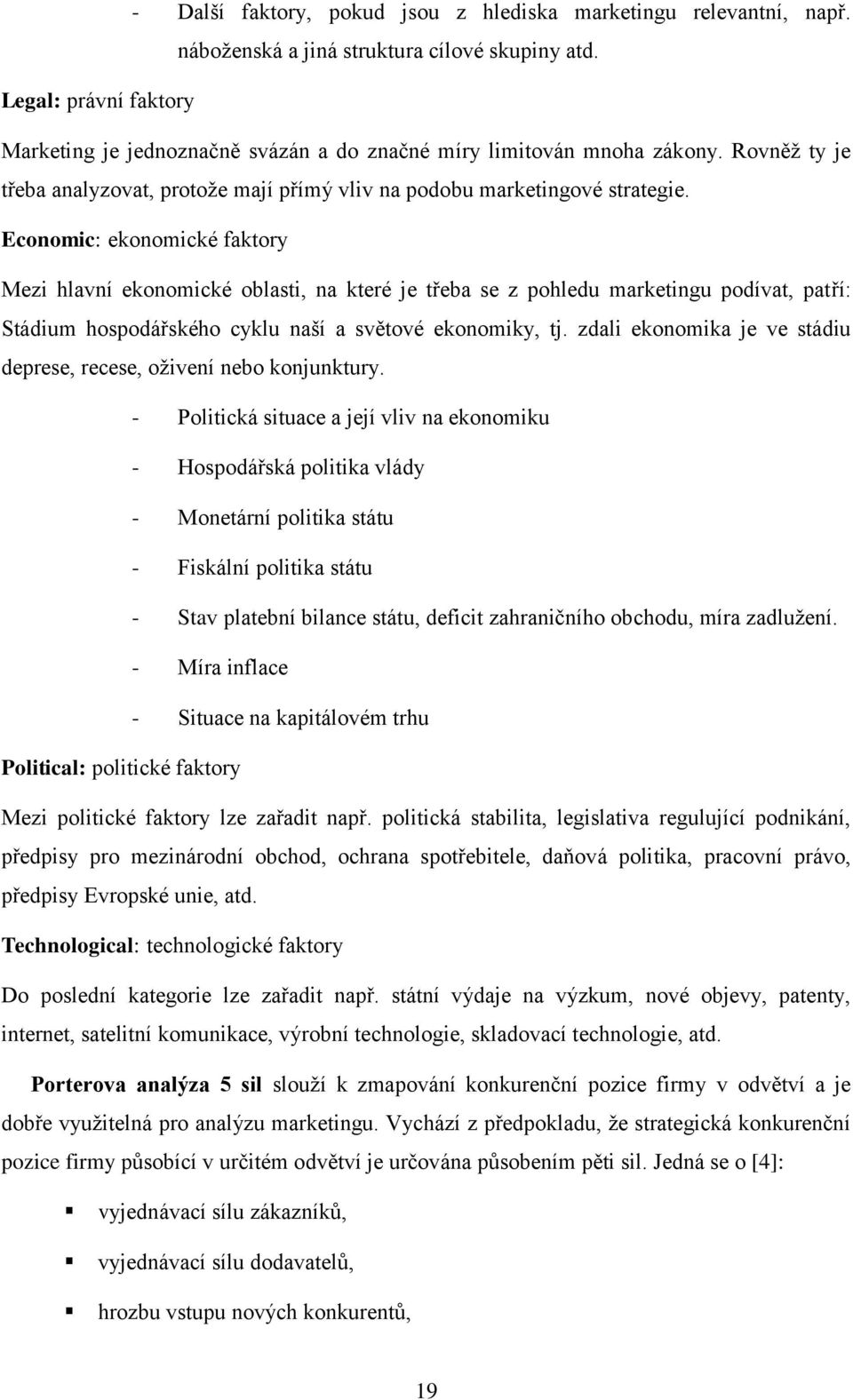 Economic: ekonomické faktory Mezi hlavní ekonomické oblasti, na které je třeba se z pohledu marketingu podívat, patří: Stádium hospodářského cyklu naší a světové ekonomiky, tj.