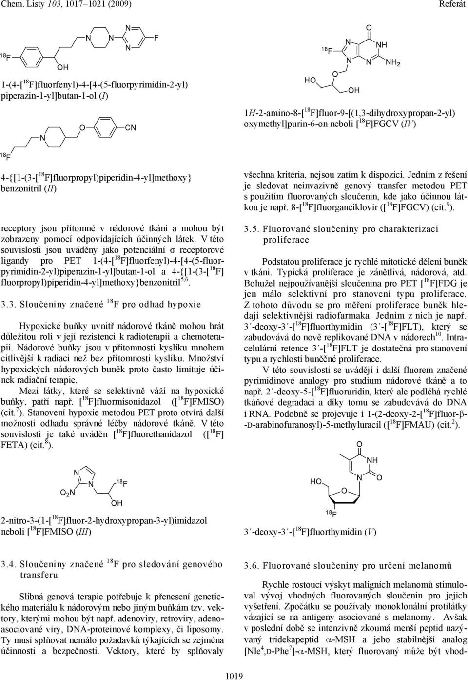 V této souvislosti jsou uváděny jako potenciální σ receptorové ligandy pro PET 1-(4-[ ]fluorfenyl)-4-[4-(5-fluorpyrimidin-2-yl)piperazin-1-yl]butan-1-ol a 4-{[1-(3-[ ]