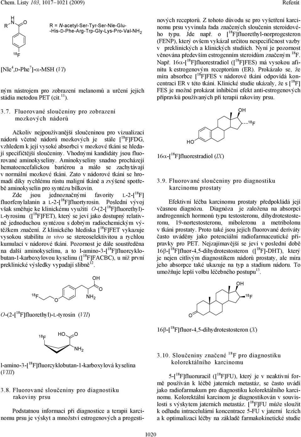 Fluorované sloučeniny pro zobrazení mozkových nádorů Ačkoliv nejpoužívanější sloučeninou pro vizualizaci nádorů včetně nádorů mozkových je stále [ ]FDG, vzhledem k její vysoké absorbci v mozkové