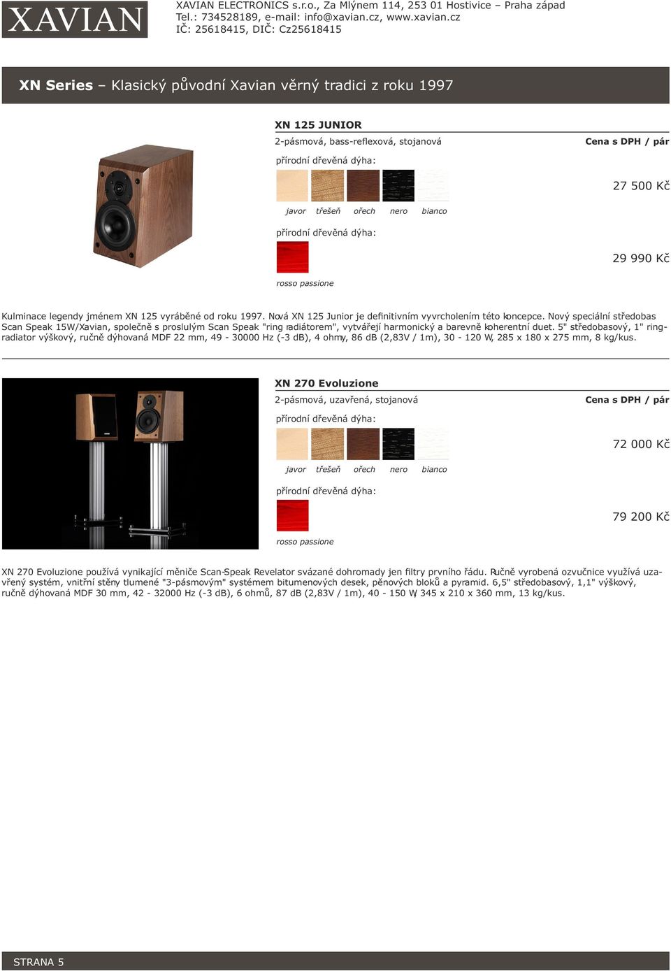 Nový speciální středobas Scan Speak 15W/Xavian, společně s proslulým Scan Speak "ring radiátorem", vytvářejí harmonický a barevně koherentní duet.