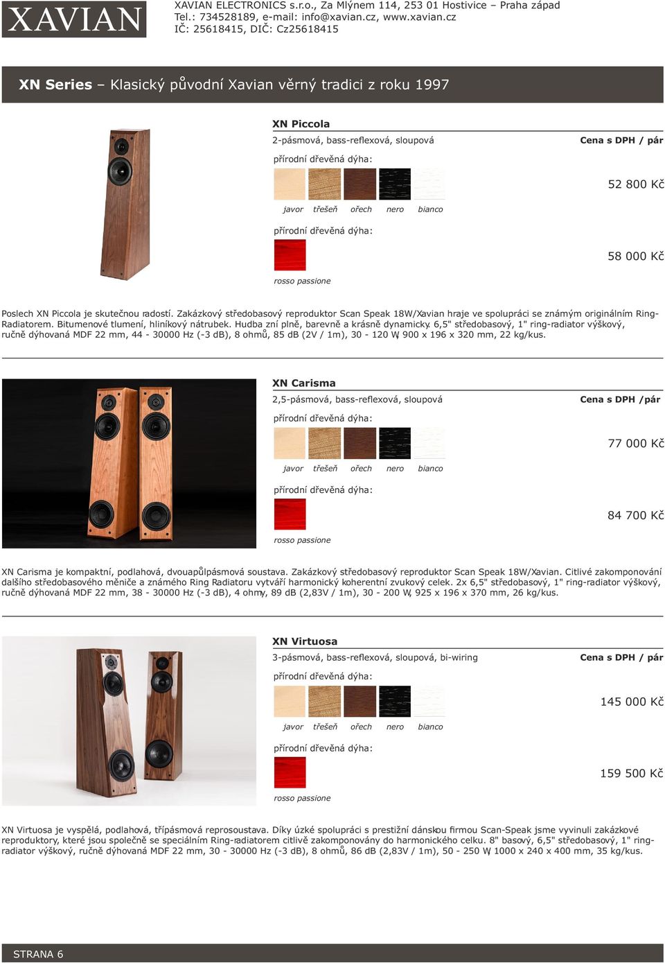 6,5" středobasový, 1" ring-radiator výškový, ručně dýhovaná MDF 22 mm, 44-30000 Hz (-3 db), 8 ohmů, 85 db (2V / 1m), 30-120 W, 900 x 196 x 320 mm, 22 kg/kus.