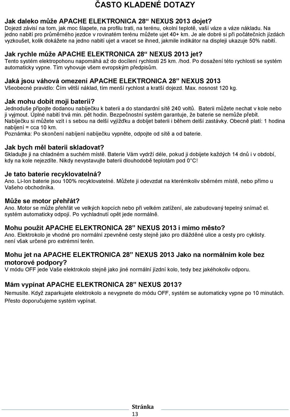 Je ale dobré si při počátečních jízdách vyzkoušet, kolik dokážete na jedno nabití ujet a vracet se ihned, jakmile indikátor na displeji ukazuje 50% nabití.