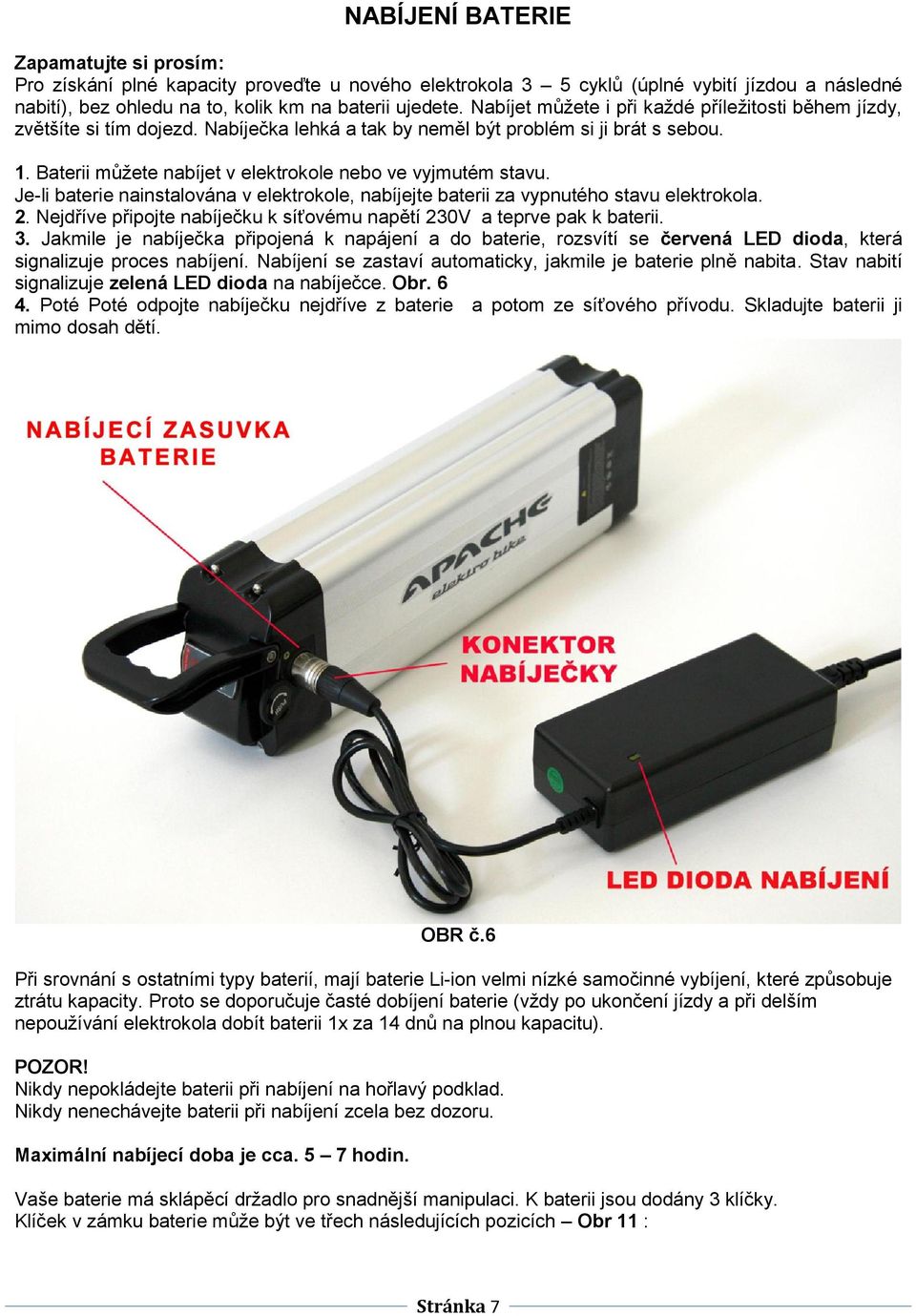 Baterii můžete nabíjet v elektrokole nebo ve vyjmutém stavu. Je-li baterie nainstalována v elektrokole, nabíjejte baterii za vypnutého stavu elektrokola. 2.