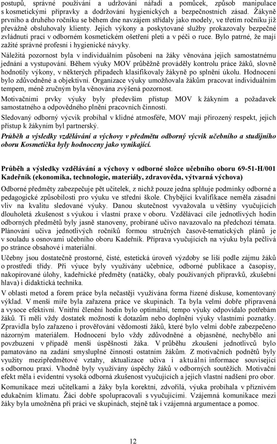 Jejich výkony a poskytované služby prokazovaly bezpečné zvládnutí prací v odborném kosmetickém ošetření pleti a v péči o ruce. Bylo patrné, že mají zažité správné profesní i hygienické návyky.