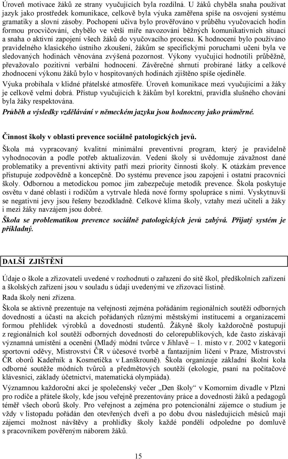 Pochopení učiva bylo prověřováno v průběhu vyučovacích hodin formou procvičování, chybělo ve větší míře navozování běžných komunikativních situací a snaha o aktivní zapojení všech žáků do vyučovacího