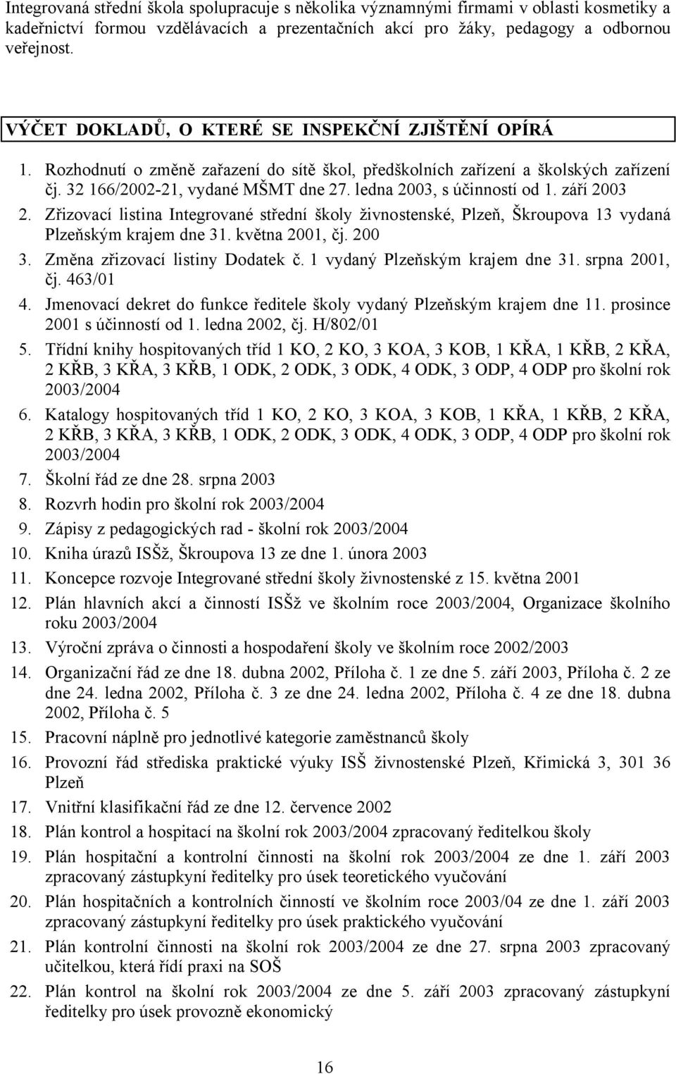 ledna 2003, s účinností od 1. září 2003 2. Zřizovací listina Integrované střední školy živnostenské, Plzeň, Škroupova 13 vydaná Plzeňským krajem dne 31. května 2001, čj. 200 3.