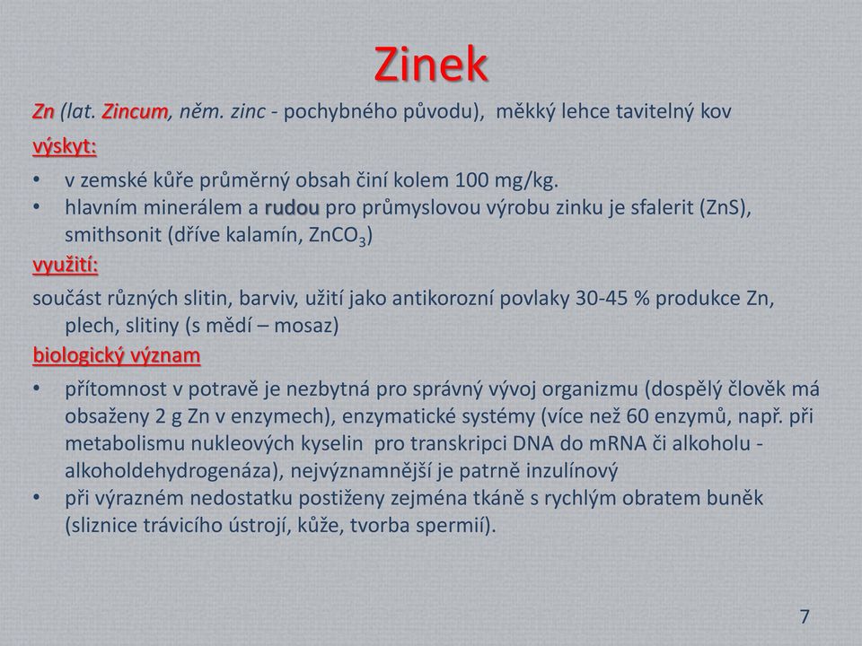 Zn, plech, slitiny (s mědí mosaz) biologický význam přítomnost v potravě je nezbytná pro správný vývoj organizmu (dospělý člověk má obsaženy 2 g Zn v enzymech), enzymatické systémy (více než 60