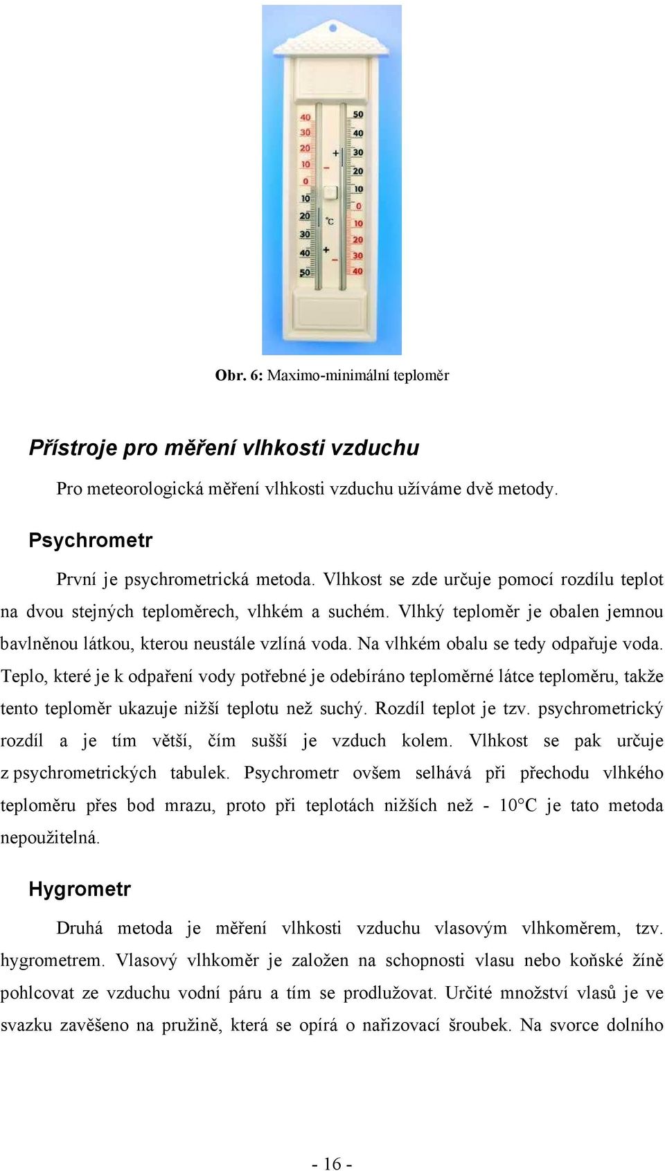 Na vlhkém obalu se tedy odpařuje voda. Teplo, které je k odpaření vody potřebné je odebíráno teploměrné látce teploměru, takže tento teploměr ukazuje nižší teplotu než suchý. Rozdíl teplot je tzv.