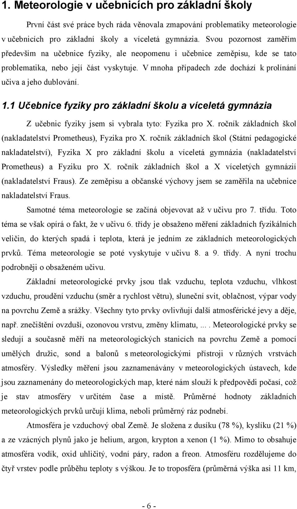 V mnoha případech zde dochází k prolínání učiva a jeho dublování. 1.1 Učebnice fyziky pro základní školu a víceletá gymnázia Z učebnic fyziky jsem si vybrala tyto: Fyzika pro X.