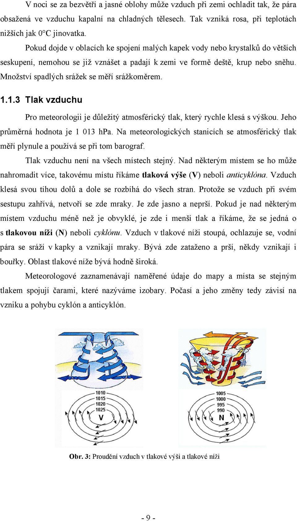 Množství spadlých srážek se měří srážkoměrem. 1.1.3 Tlak vzduchu Pro meteorologii je důležitý atmosférický tlak, který rychle klesá s výškou. Jeho průměrná hodnota je 1 013 hpa.