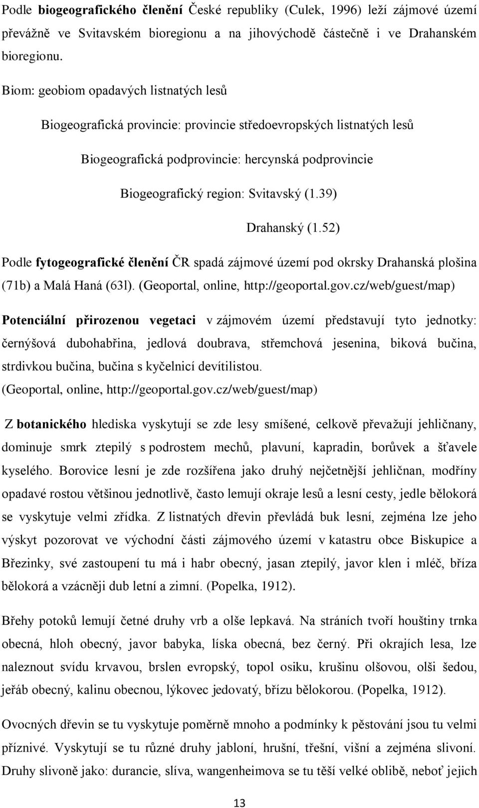 39) Drahanský (1.52) Podle fytogeografické členění ČR spadá zájmové území pod okrsky Drahanská plošina (71b) a Malá Haná (63l). (Geoportal, online, http://geoportal.gov.
