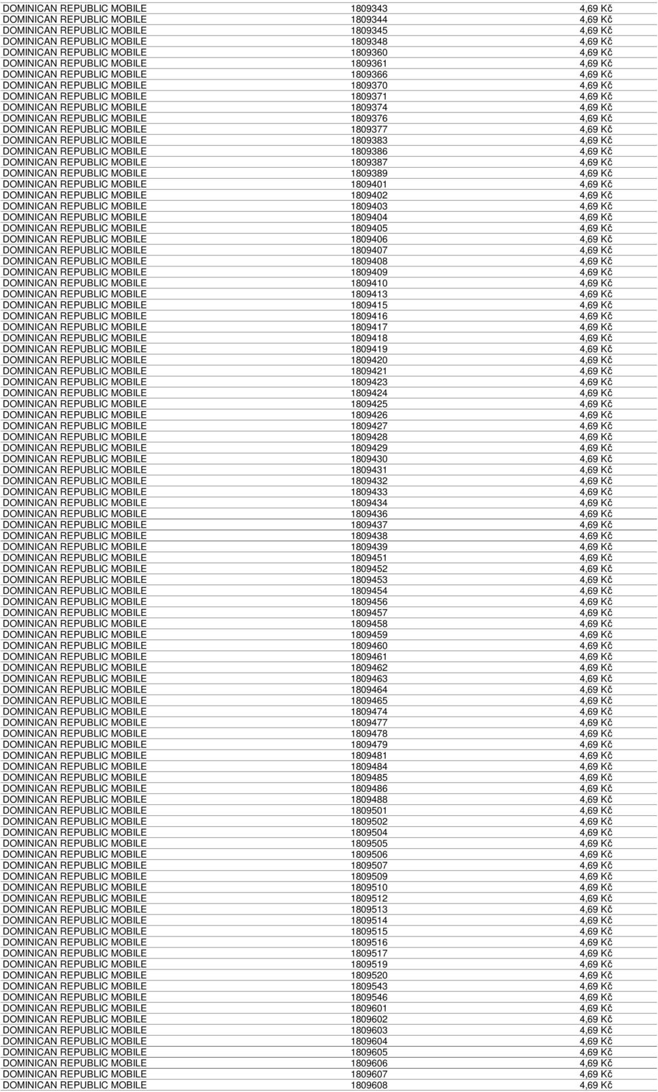 REPUBLIC MOBILE 1809374 4,69 Kč DOMINICAN REPUBLIC MOBILE 1809376 4,69 Kč DOMINICAN REPUBLIC MOBILE 1809377 4,69 Kč DOMINICAN REPUBLIC MOBILE 1809383 4,69 Kč DOMINICAN REPUBLIC MOBILE 1809386 4,69 Kč